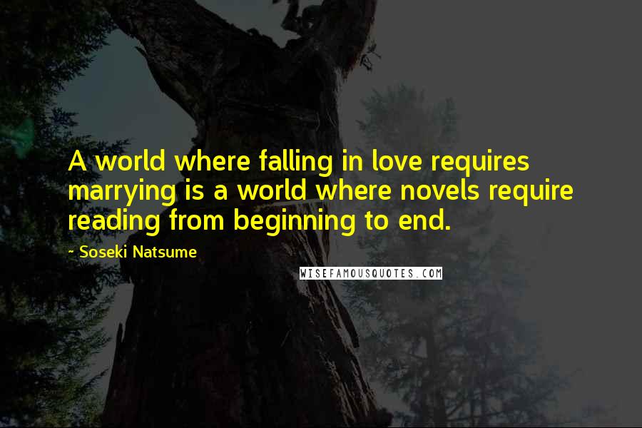 Soseki Natsume Quotes: A world where falling in love requires marrying is a world where novels require reading from beginning to end.