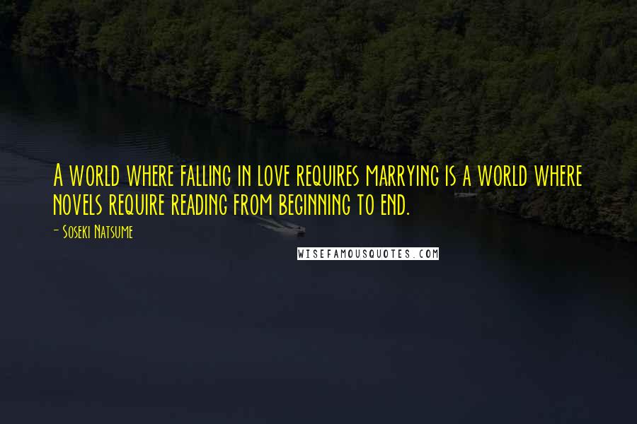 Soseki Natsume Quotes: A world where falling in love requires marrying is a world where novels require reading from beginning to end.