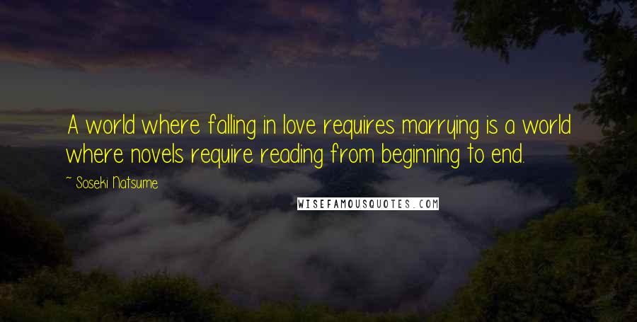 Soseki Natsume Quotes: A world where falling in love requires marrying is a world where novels require reading from beginning to end.