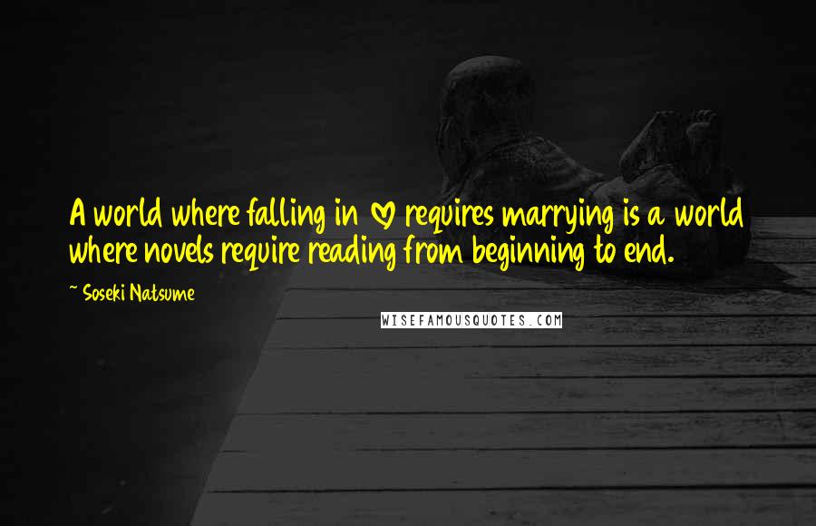 Soseki Natsume Quotes: A world where falling in love requires marrying is a world where novels require reading from beginning to end.