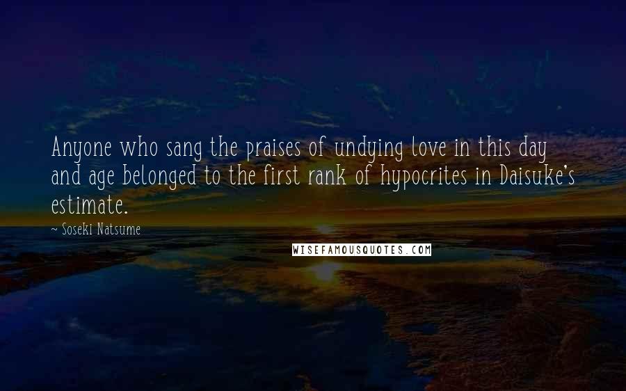 Soseki Natsume Quotes: Anyone who sang the praises of undying love in this day and age belonged to the first rank of hypocrites in Daisuke's estimate.