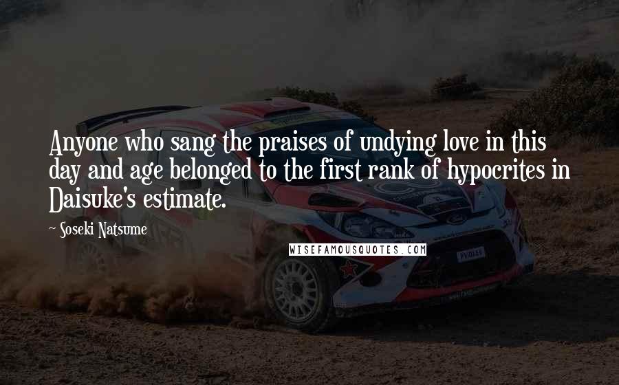 Soseki Natsume Quotes: Anyone who sang the praises of undying love in this day and age belonged to the first rank of hypocrites in Daisuke's estimate.