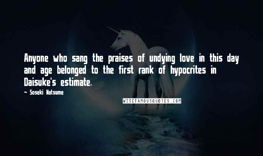 Soseki Natsume Quotes: Anyone who sang the praises of undying love in this day and age belonged to the first rank of hypocrites in Daisuke's estimate.