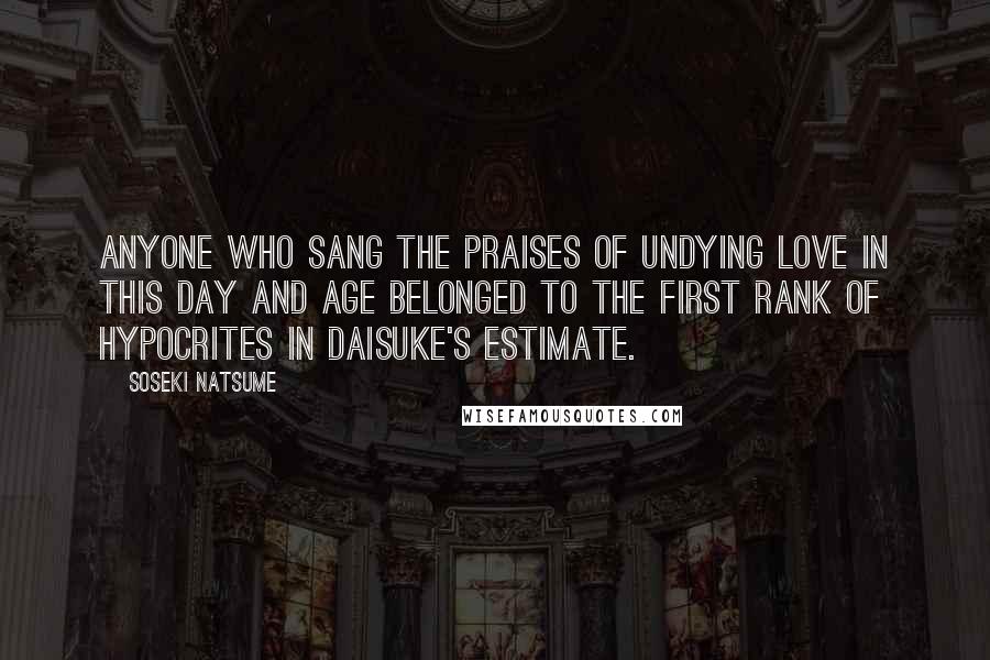 Soseki Natsume Quotes: Anyone who sang the praises of undying love in this day and age belonged to the first rank of hypocrites in Daisuke's estimate.