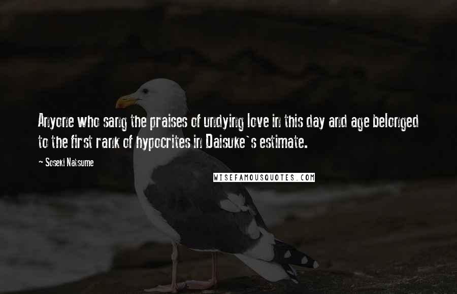 Soseki Natsume Quotes: Anyone who sang the praises of undying love in this day and age belonged to the first rank of hypocrites in Daisuke's estimate.