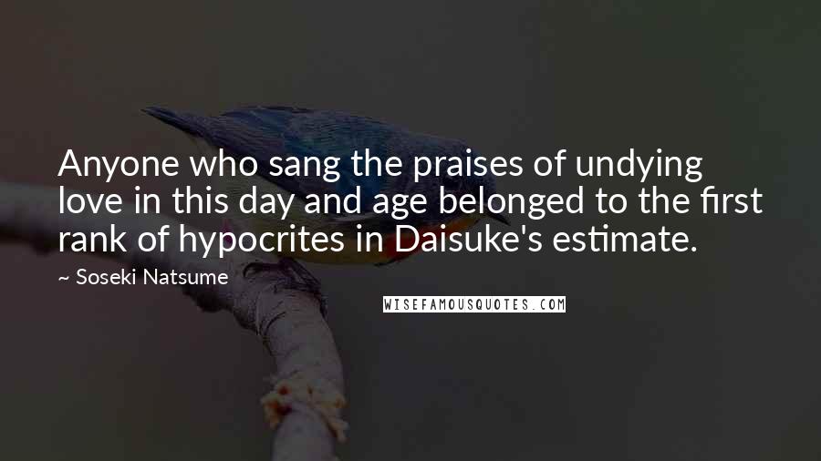 Soseki Natsume Quotes: Anyone who sang the praises of undying love in this day and age belonged to the first rank of hypocrites in Daisuke's estimate.