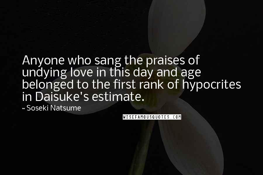 Soseki Natsume Quotes: Anyone who sang the praises of undying love in this day and age belonged to the first rank of hypocrites in Daisuke's estimate.