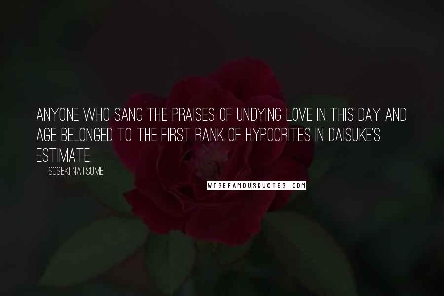 Soseki Natsume Quotes: Anyone who sang the praises of undying love in this day and age belonged to the first rank of hypocrites in Daisuke's estimate.