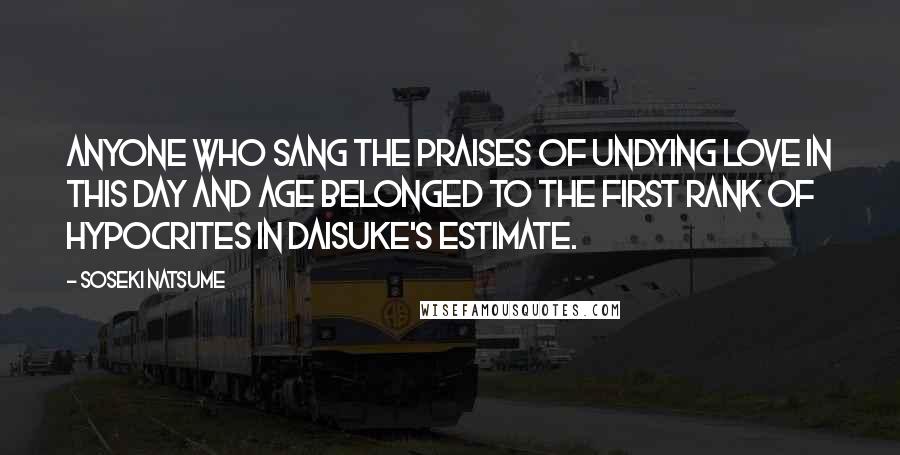 Soseki Natsume Quotes: Anyone who sang the praises of undying love in this day and age belonged to the first rank of hypocrites in Daisuke's estimate.