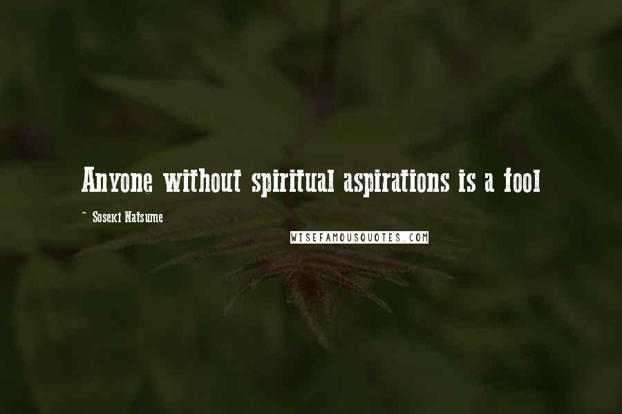 Soseki Natsume Quotes: Anyone without spiritual aspirations is a fool