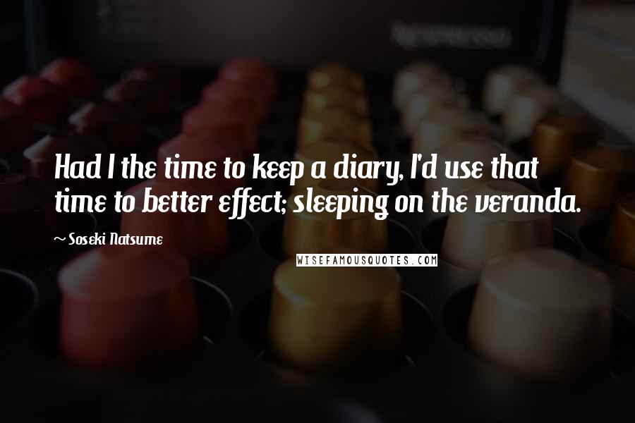 Soseki Natsume Quotes: Had I the time to keep a diary, I'd use that time to better effect; sleeping on the veranda.