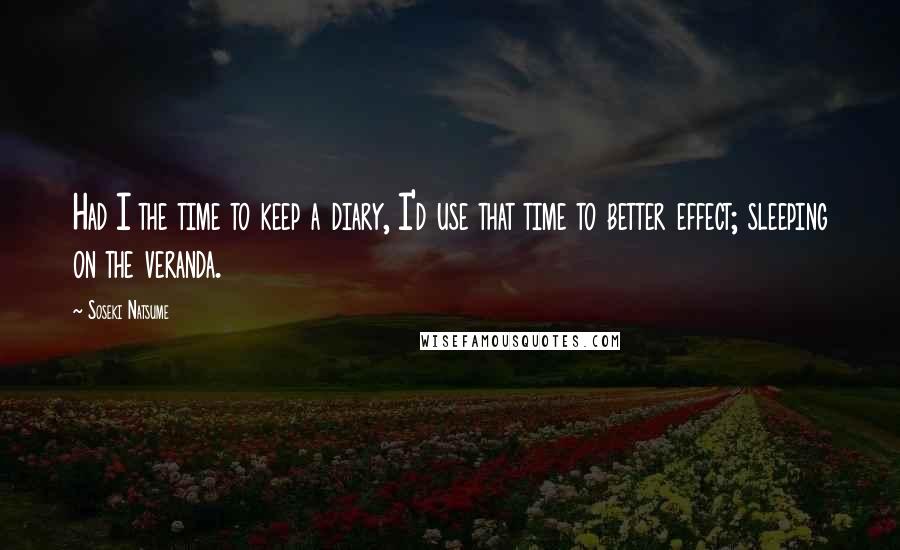 Soseki Natsume Quotes: Had I the time to keep a diary, I'd use that time to better effect; sleeping on the veranda.