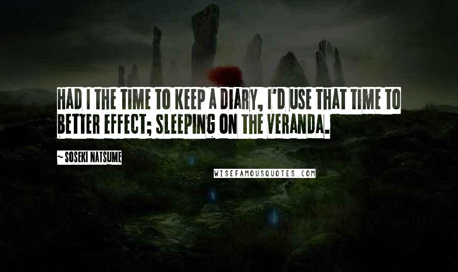 Soseki Natsume Quotes: Had I the time to keep a diary, I'd use that time to better effect; sleeping on the veranda.