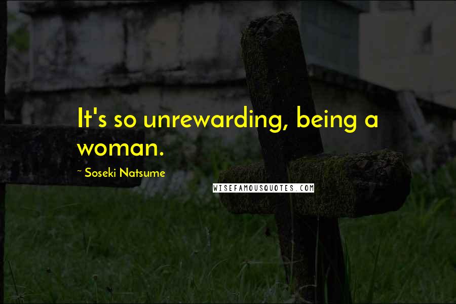 Soseki Natsume Quotes: It's so unrewarding, being a woman.