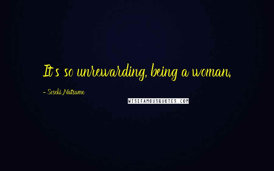 Soseki Natsume Quotes: It's so unrewarding, being a woman.