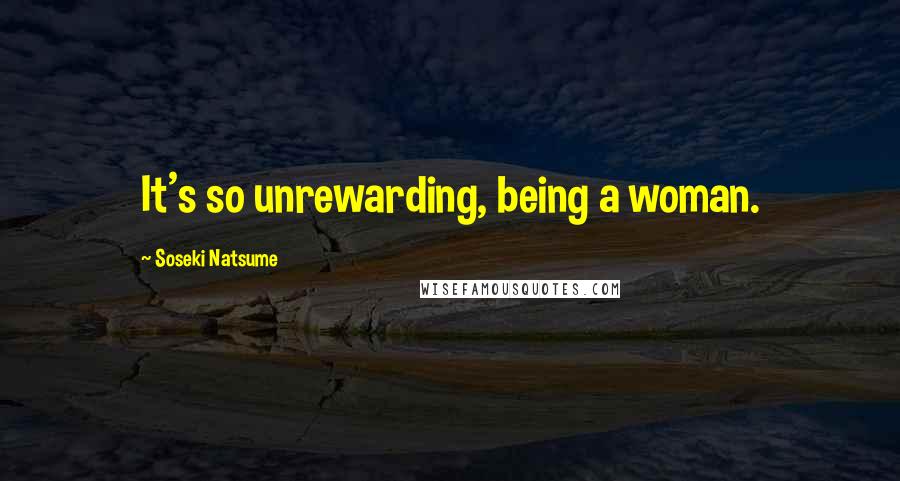 Soseki Natsume Quotes: It's so unrewarding, being a woman.