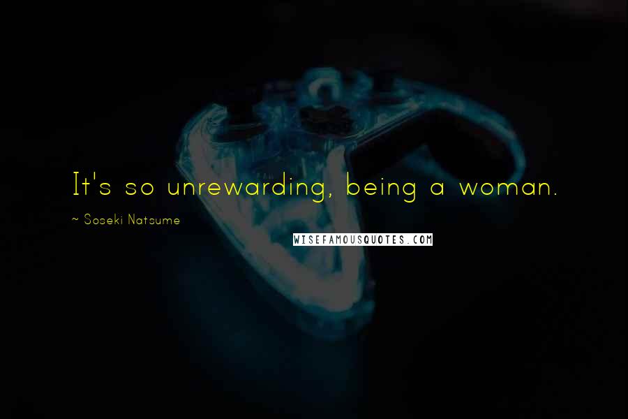 Soseki Natsume Quotes: It's so unrewarding, being a woman.