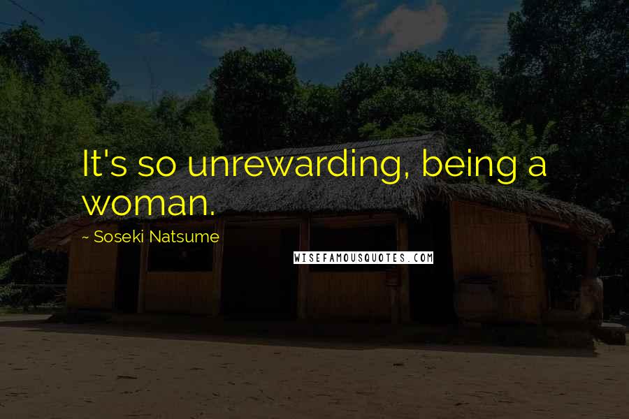 Soseki Natsume Quotes: It's so unrewarding, being a woman.