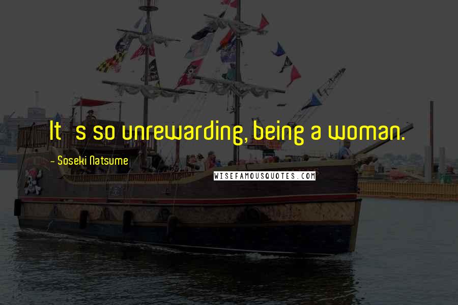 Soseki Natsume Quotes: It's so unrewarding, being a woman.