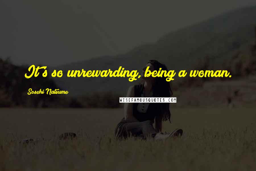 Soseki Natsume Quotes: It's so unrewarding, being a woman.