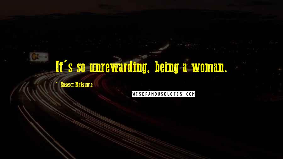 Soseki Natsume Quotes: It's so unrewarding, being a woman.