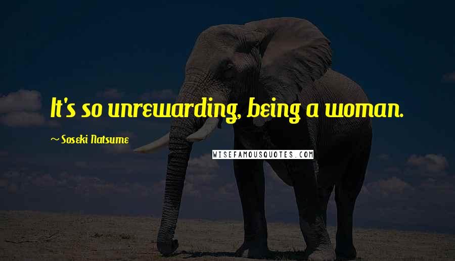 Soseki Natsume Quotes: It's so unrewarding, being a woman.