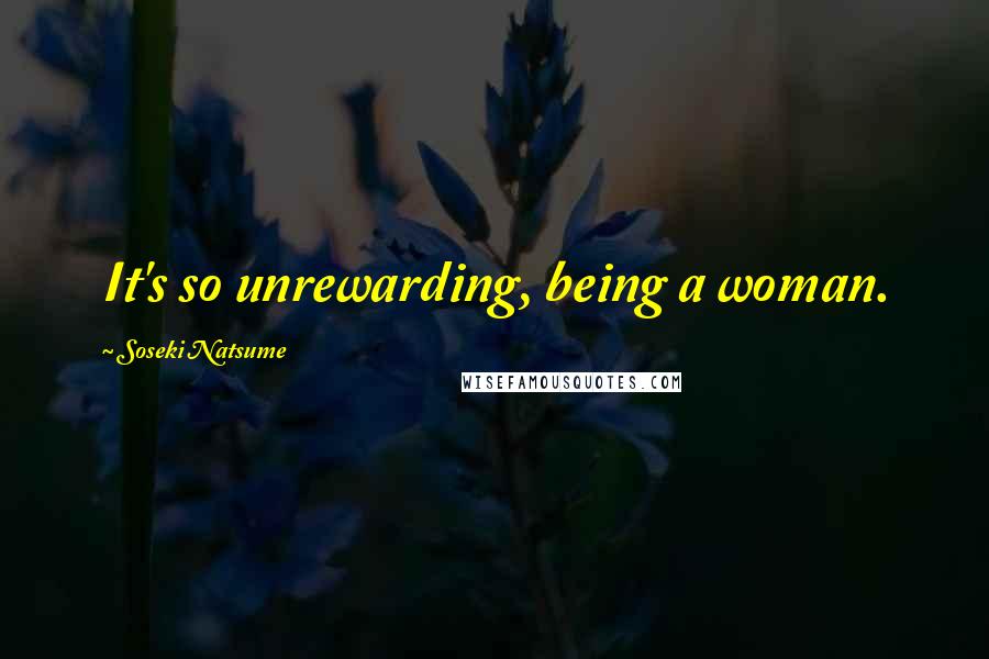 Soseki Natsume Quotes: It's so unrewarding, being a woman.