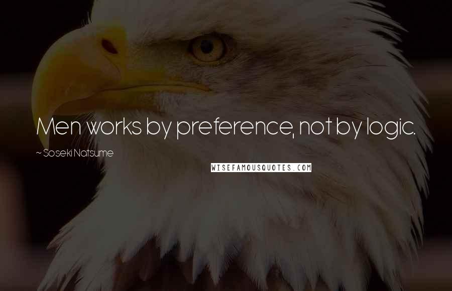 Soseki Natsume Quotes: Men works by preference, not by logic.