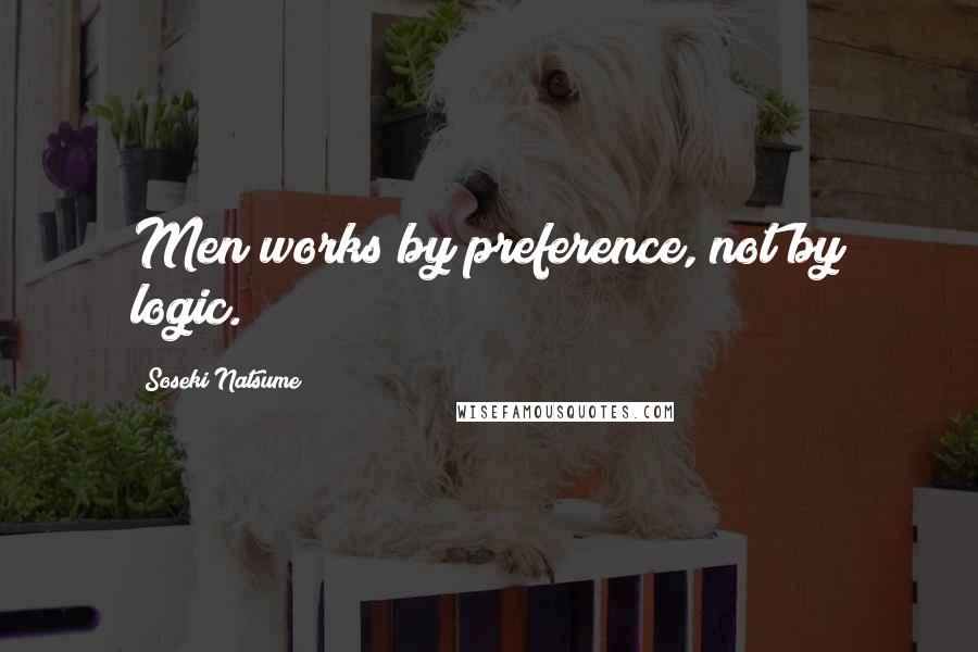 Soseki Natsume Quotes: Men works by preference, not by logic.