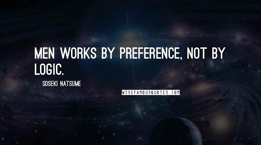 Soseki Natsume Quotes: Men works by preference, not by logic.