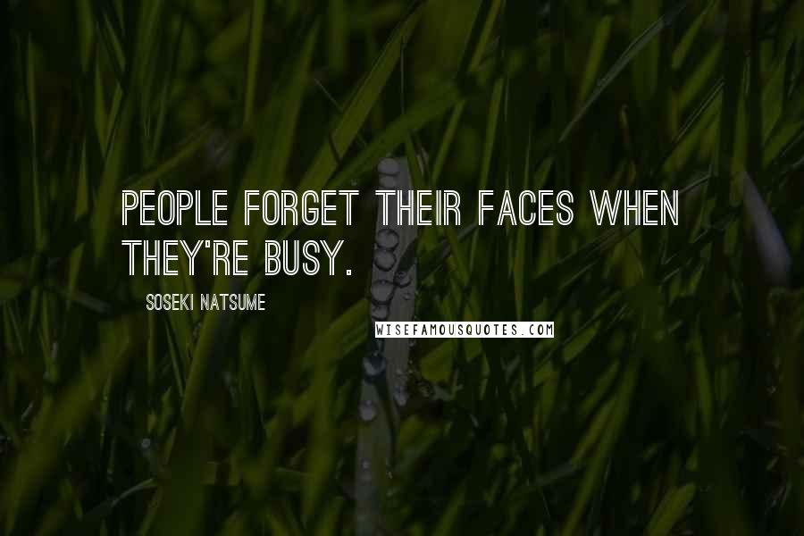 Soseki Natsume Quotes: People forget their faces when they're busy.