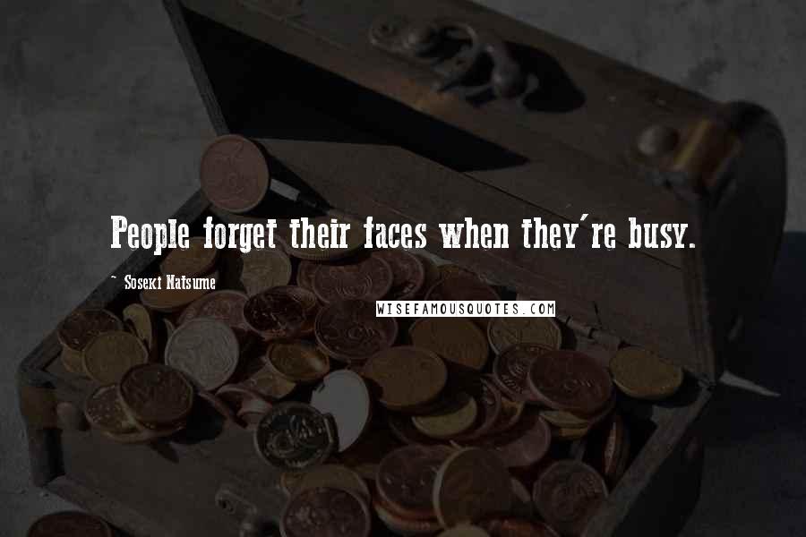 Soseki Natsume Quotes: People forget their faces when they're busy.