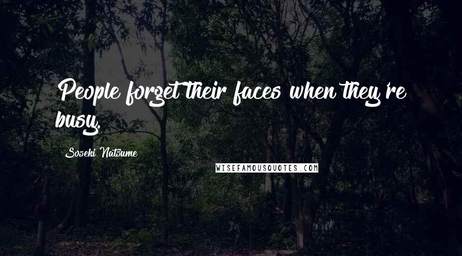 Soseki Natsume Quotes: People forget their faces when they're busy.