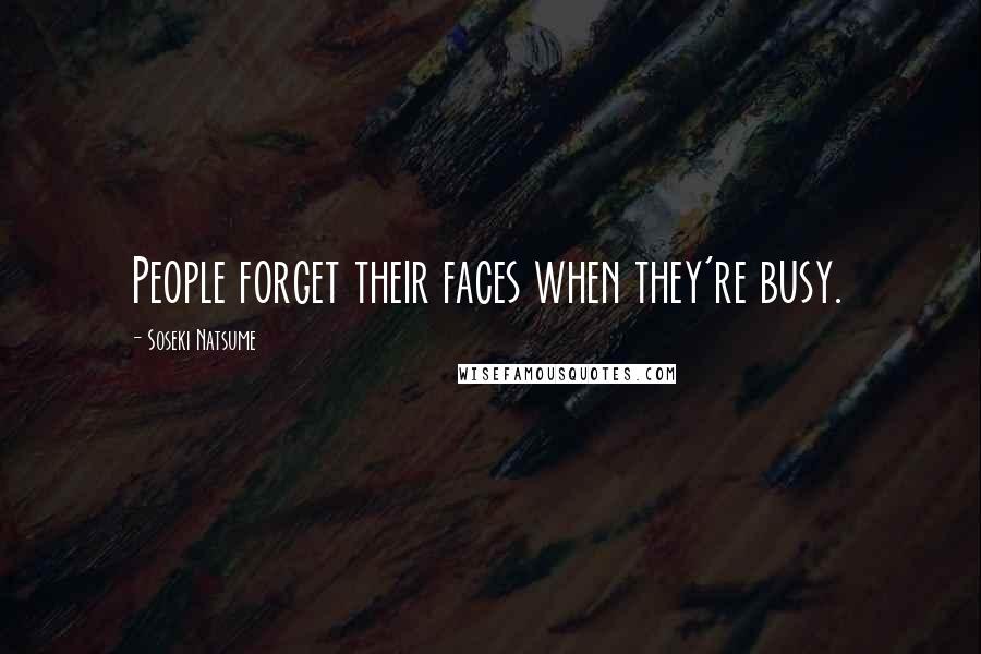 Soseki Natsume Quotes: People forget their faces when they're busy.