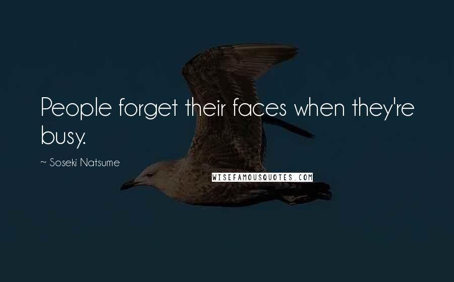 Soseki Natsume Quotes: People forget their faces when they're busy.