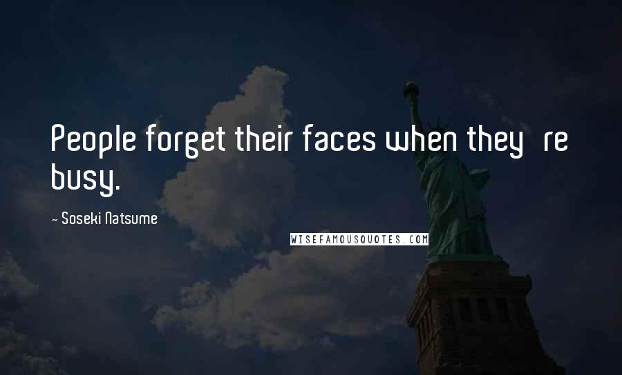 Soseki Natsume Quotes: People forget their faces when they're busy.