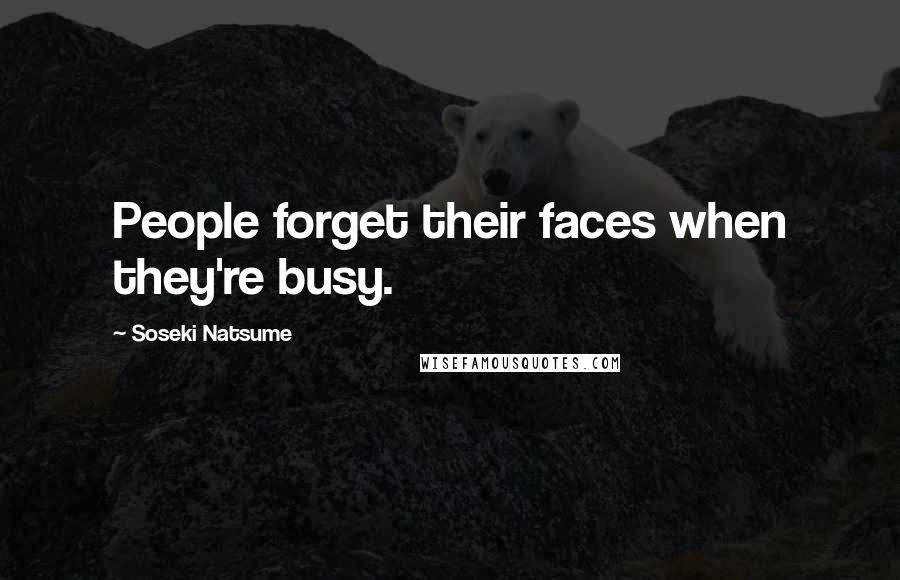 Soseki Natsume Quotes: People forget their faces when they're busy.