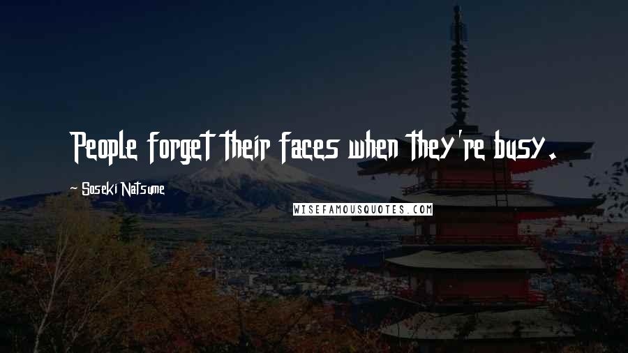 Soseki Natsume Quotes: People forget their faces when they're busy.