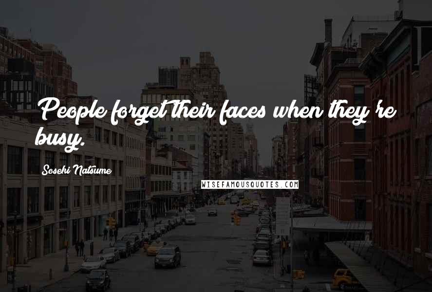 Soseki Natsume Quotes: People forget their faces when they're busy.