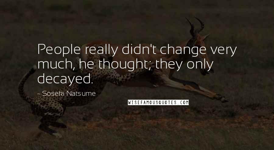 Soseki Natsume Quotes: People really didn't change very much, he thought; they only decayed.