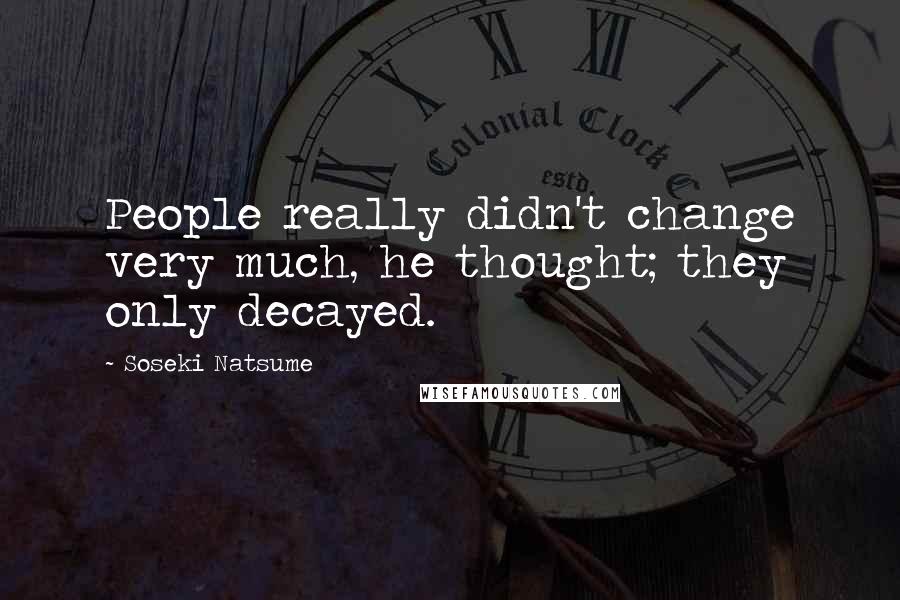 Soseki Natsume Quotes: People really didn't change very much, he thought; they only decayed.