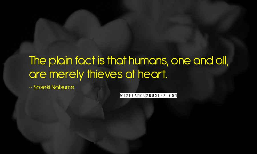 Soseki Natsume Quotes: The plain fact is that humans, one and all, are merely thieves at heart.