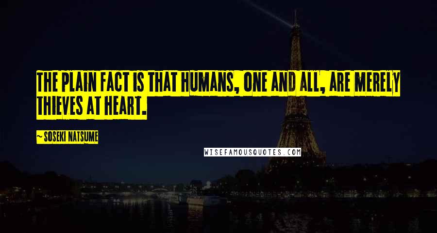Soseki Natsume Quotes: The plain fact is that humans, one and all, are merely thieves at heart.