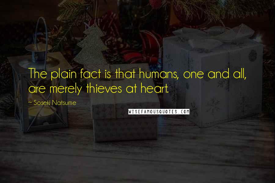 Soseki Natsume Quotes: The plain fact is that humans, one and all, are merely thieves at heart.