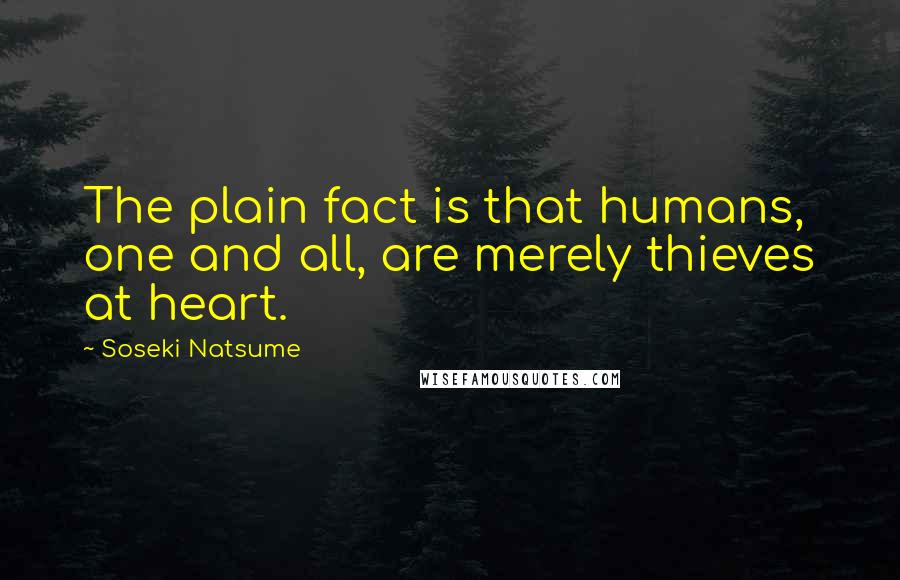 Soseki Natsume Quotes: The plain fact is that humans, one and all, are merely thieves at heart.