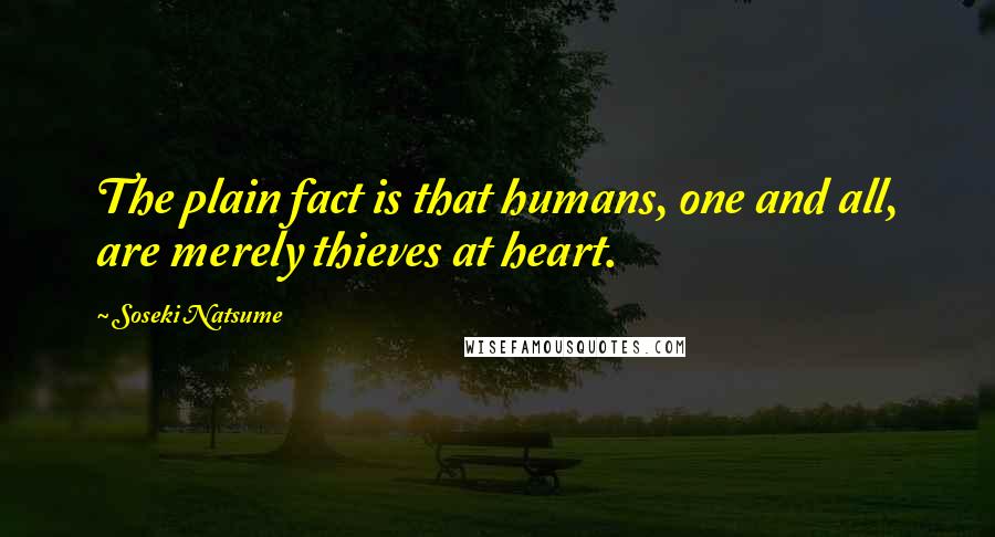 Soseki Natsume Quotes: The plain fact is that humans, one and all, are merely thieves at heart.