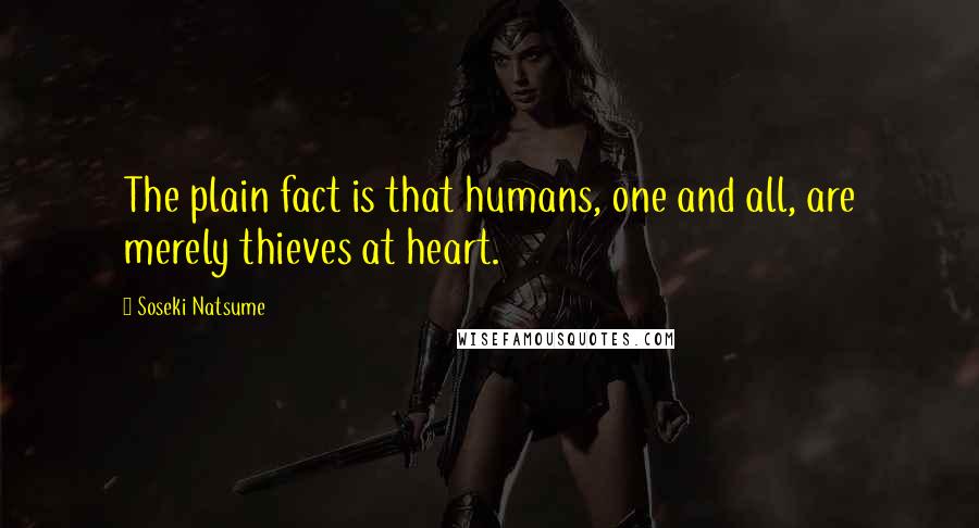 Soseki Natsume Quotes: The plain fact is that humans, one and all, are merely thieves at heart.