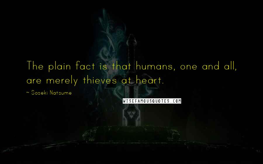 Soseki Natsume Quotes: The plain fact is that humans, one and all, are merely thieves at heart.