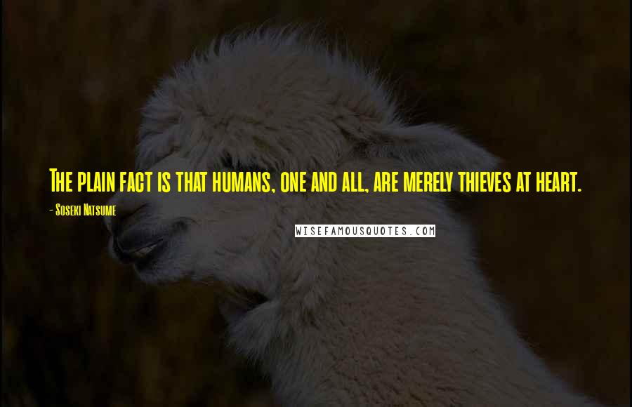 Soseki Natsume Quotes: The plain fact is that humans, one and all, are merely thieves at heart.
