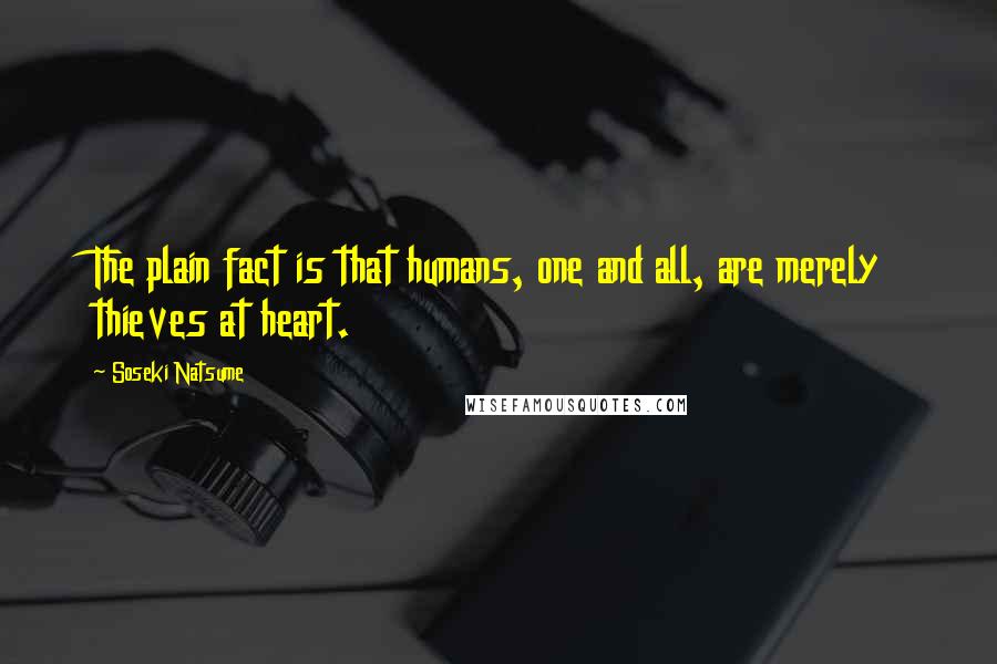 Soseki Natsume Quotes: The plain fact is that humans, one and all, are merely thieves at heart.
